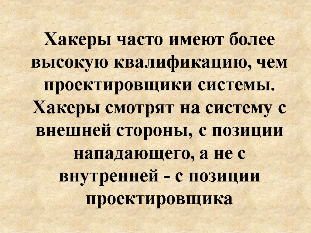 Хакеры часто имеют более высокую квалификацию, чем проектировщики системы. Хакеры смотрят на систему с